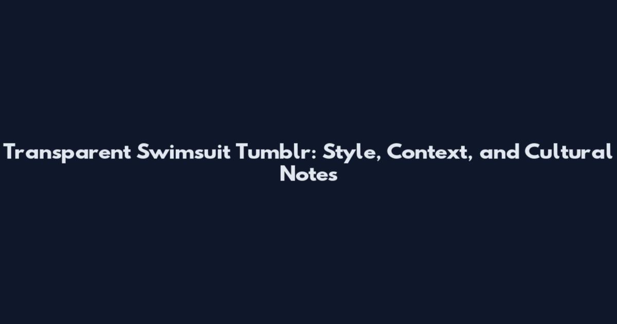 Transparent Swimsuit Tumblr: Style, Context, and Cultural Notes