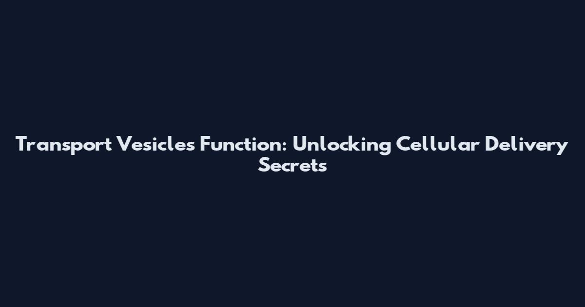 Transport Vesicles Function: Unlocking Cellular Delivery Secrets