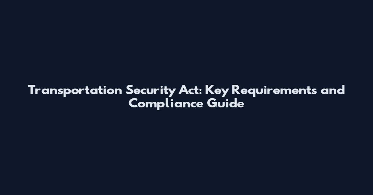 Transportation Security Act: Key Requirements and Compliance Guide