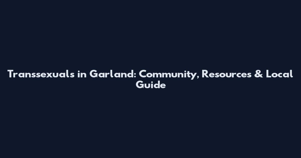Transsexuals in Garland: Community, Resources & Local Guide