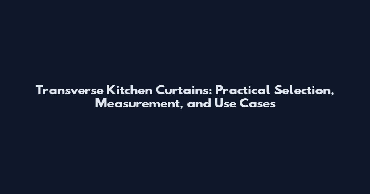 Transverse Kitchen Curtains: Practical Selection, Measurement, and Use Cases
