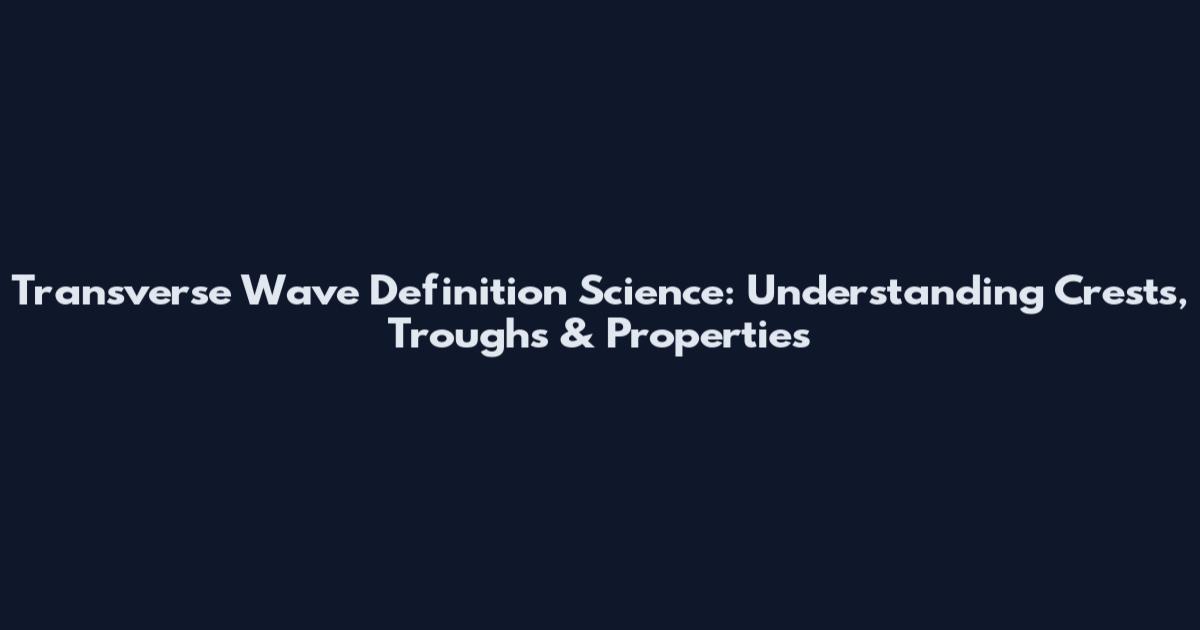 Transverse Wave Definition Science: Understanding Crests, Troughs & Properties