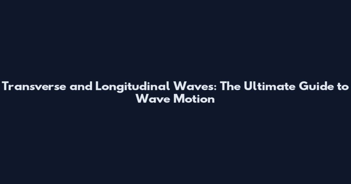 Transverse and Longitudinal Waves: The Ultimate Guide to Wave Motion