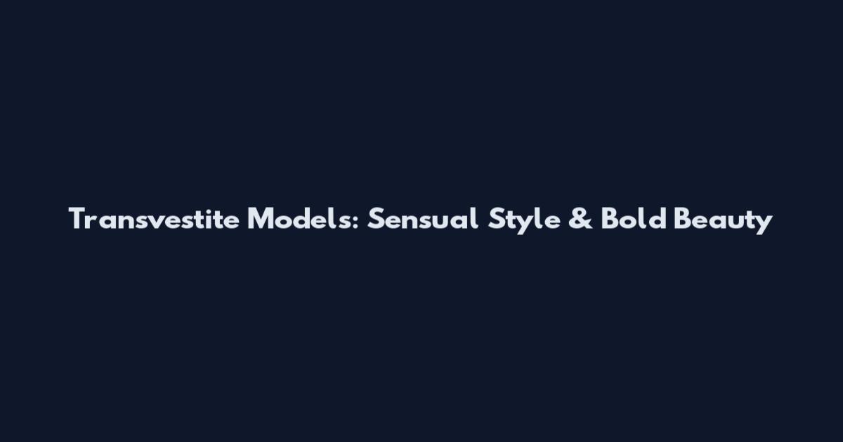 Transvestite Models: Sensual Style & Bold Beauty