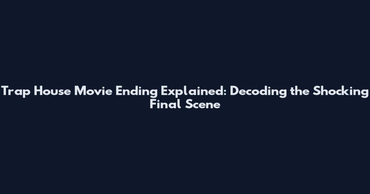 Trap House Movie Ending Explained: Decoding the Shocking Final Scene