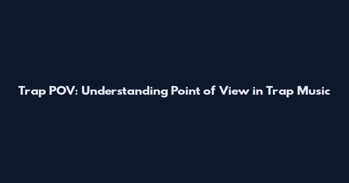 Trap POV: Understanding Point of View in Trap Music