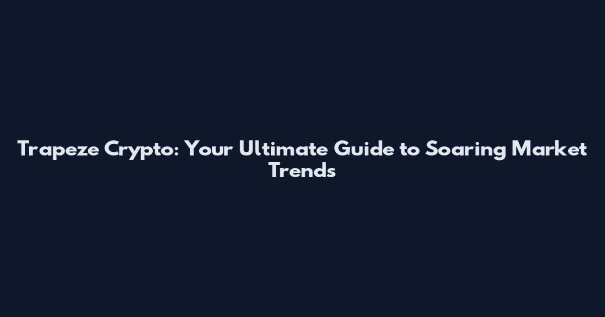 Trapeze Crypto: Your Ultimate Guide to Soaring Market Trends