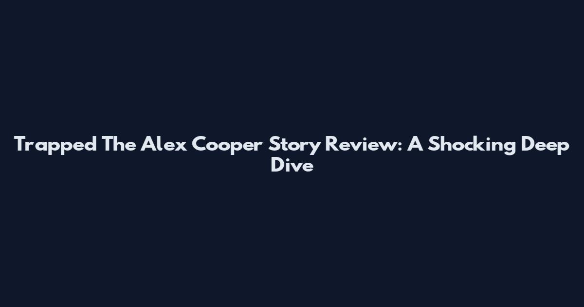 Trapped The Alex Cooper Story Review: A Shocking Deep Dive
