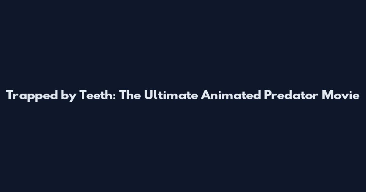 Trapped by Teeth: The Ultimate Animated Predator Movie