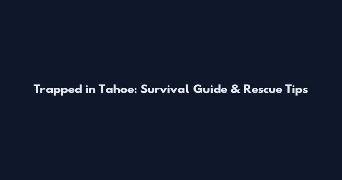 Trapped in Tahoe: Survival Guide & Rescue Tips