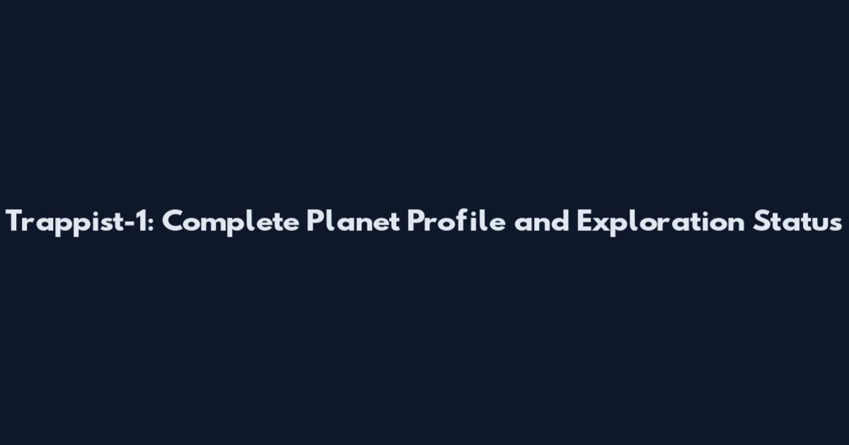 Trappist-1: Complete Planet Profile and Exploration Status