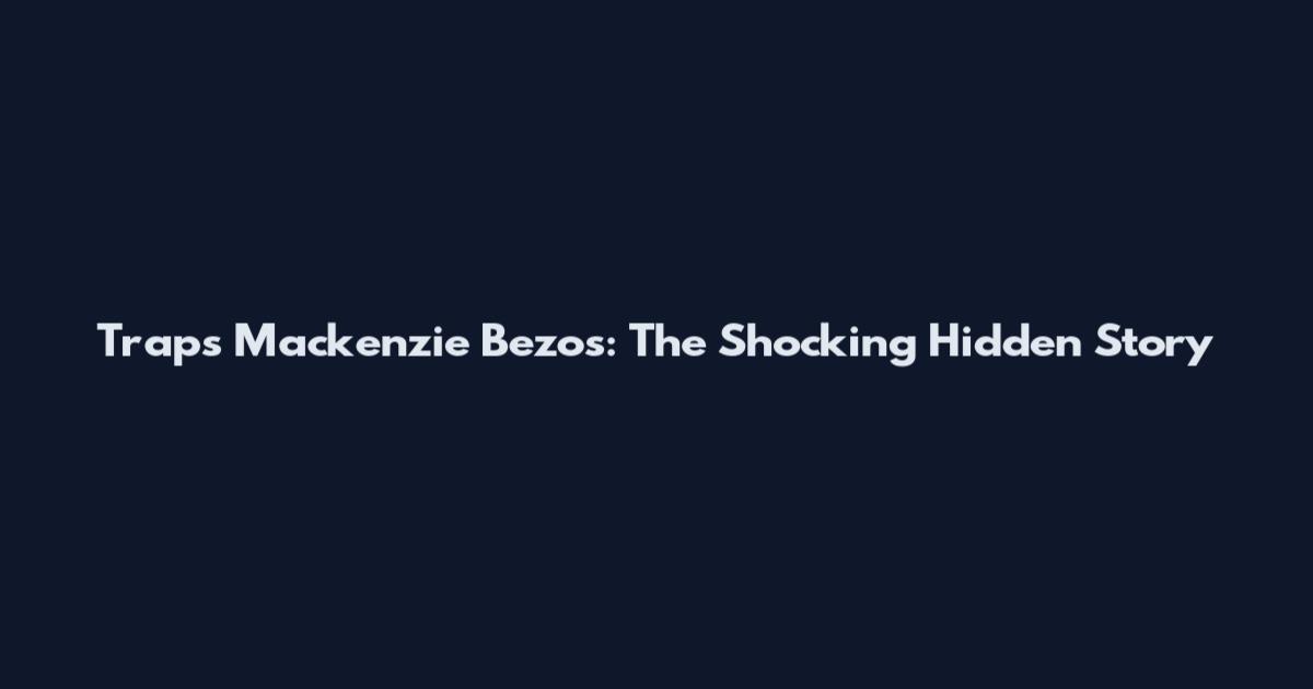 Traps Mackenzie Bezos: The Shocking Hidden Story