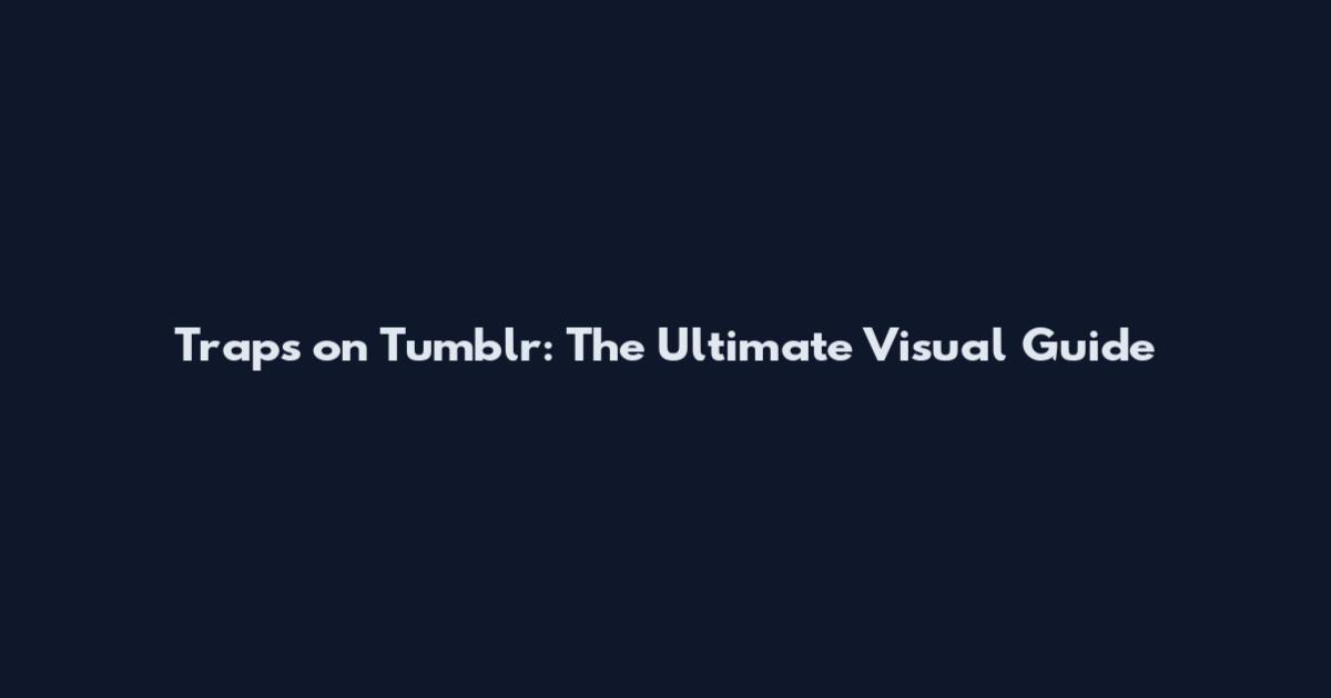 Traps on Tumblr: The Ultimate Visual Guide