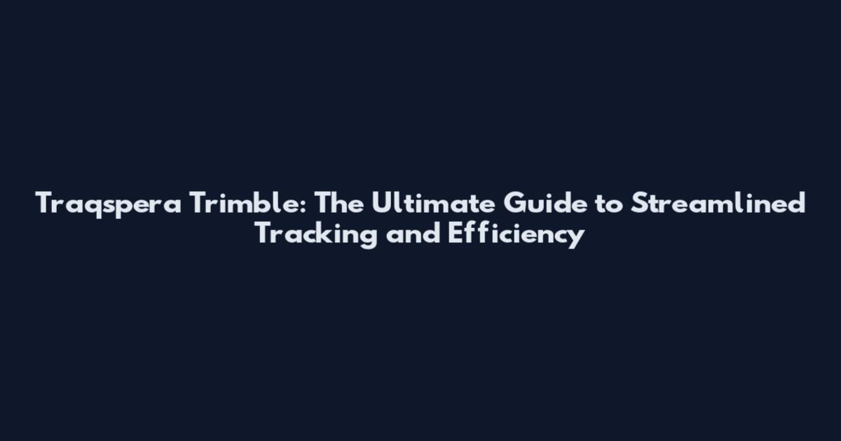 Traqspera Trimble: The Ultimate Guide to Streamlined Tracking and Efficiency