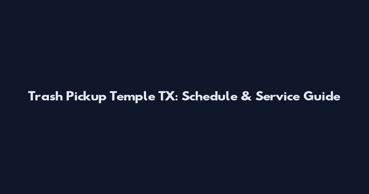 Trash Pickup Temple TX: Schedule & Service Guide