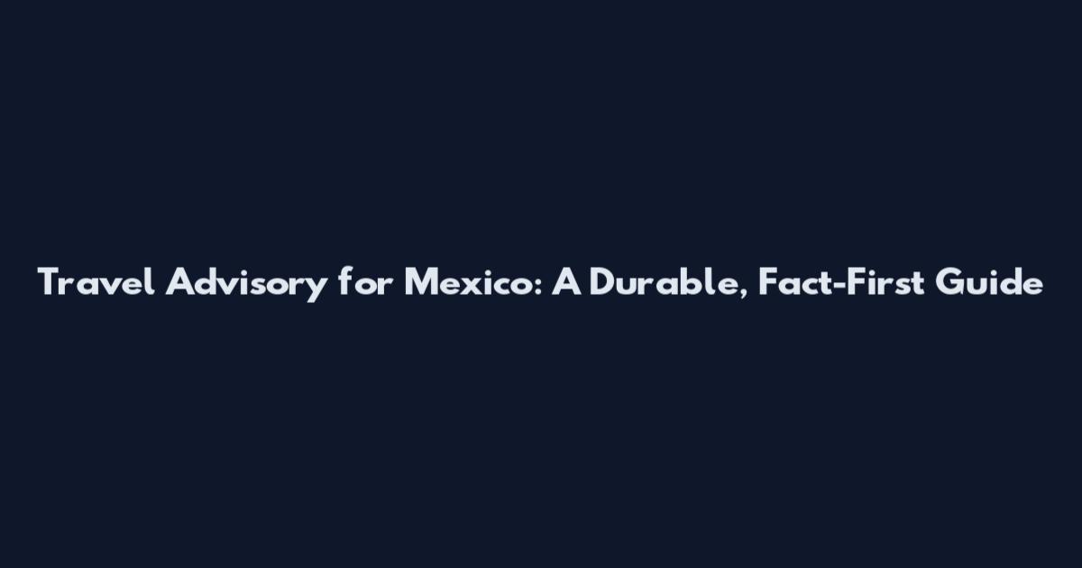 Travel Advisory for Mexico: A Durable, Fact-First Guide