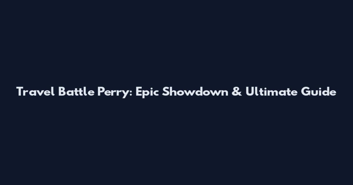 Travel Battle Perry: Epic Showdown & Ultimate Guide