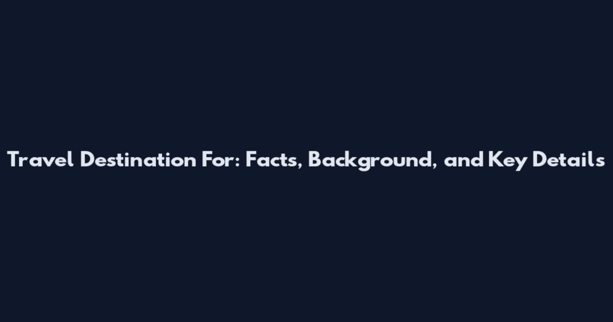 Travel Destination For: Facts, Background, and Key Details