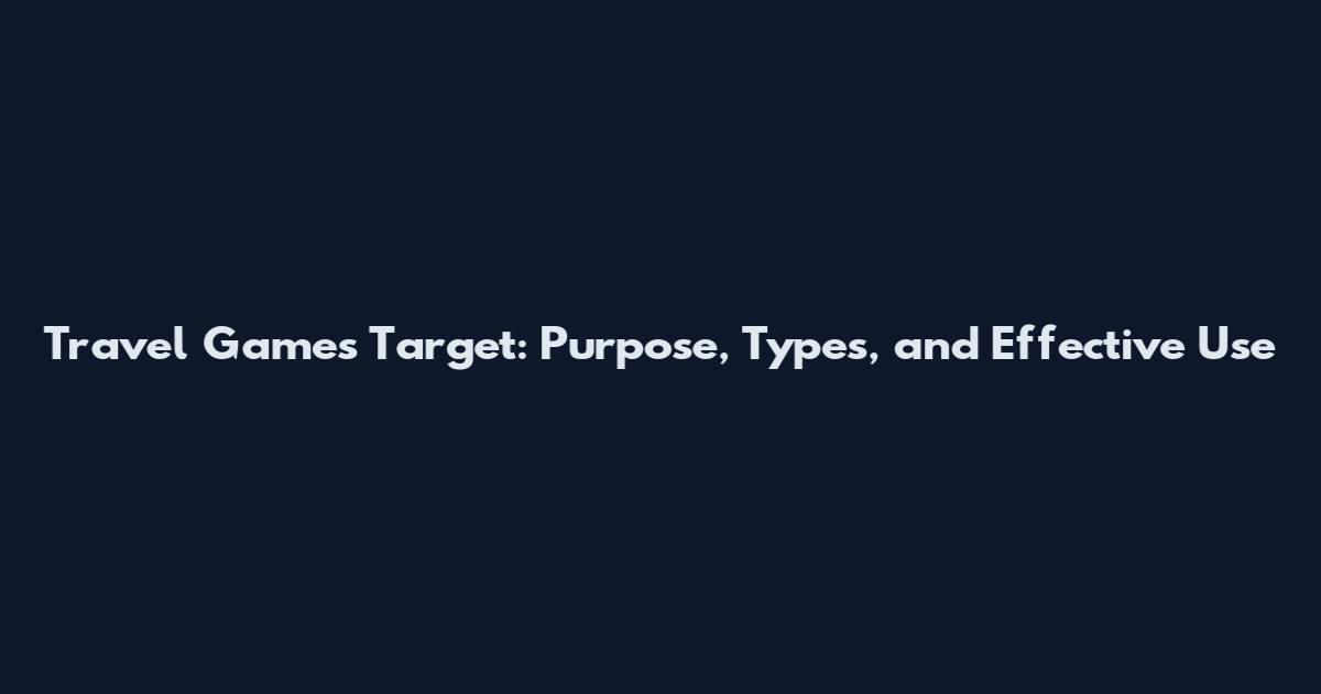 Travel Games Target: Purpose, Types, and Effective Use