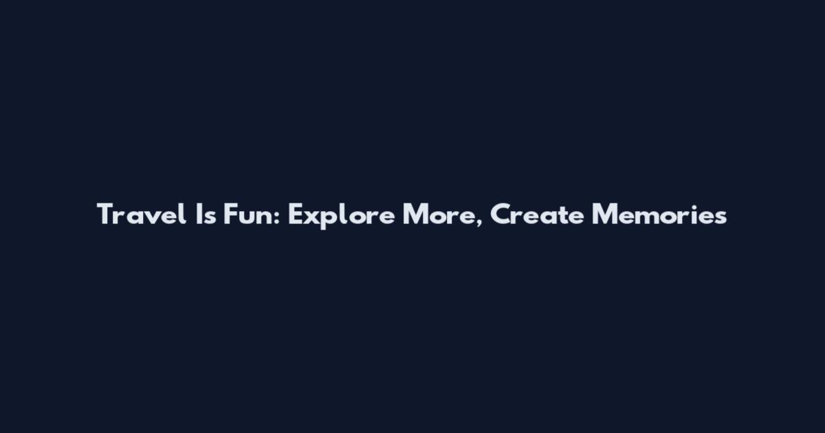 Travel Is Fun: Explore More, Create Memories