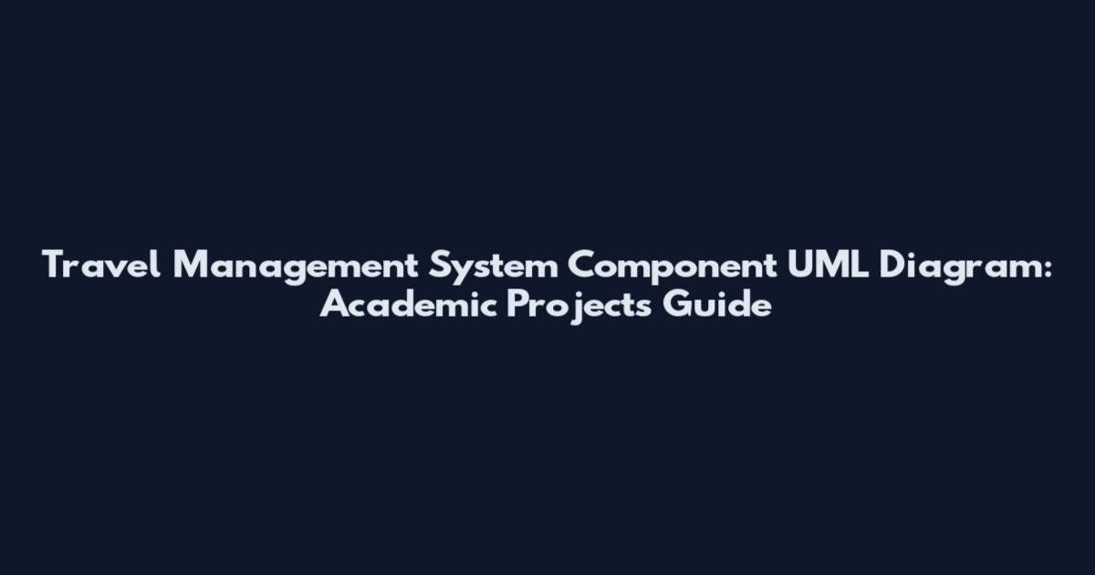 Travel Management System Component UML Diagram: Academic Projects Guide