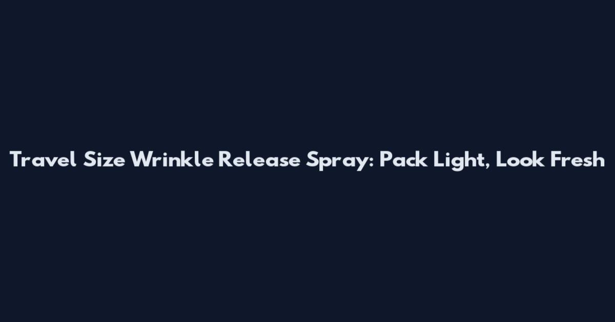 Travel Size Wrinkle Release Spray: Pack Light, Look Fresh