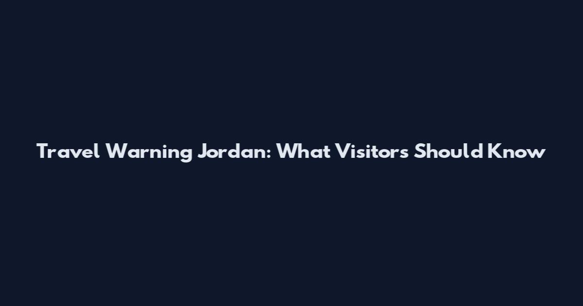 Travel Warning Jordan: What Visitors Should Know