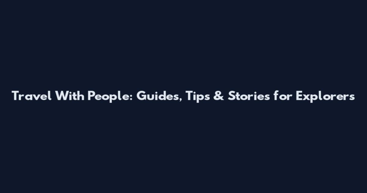 Travel With People: Guides, Tips & Stories for Explorers