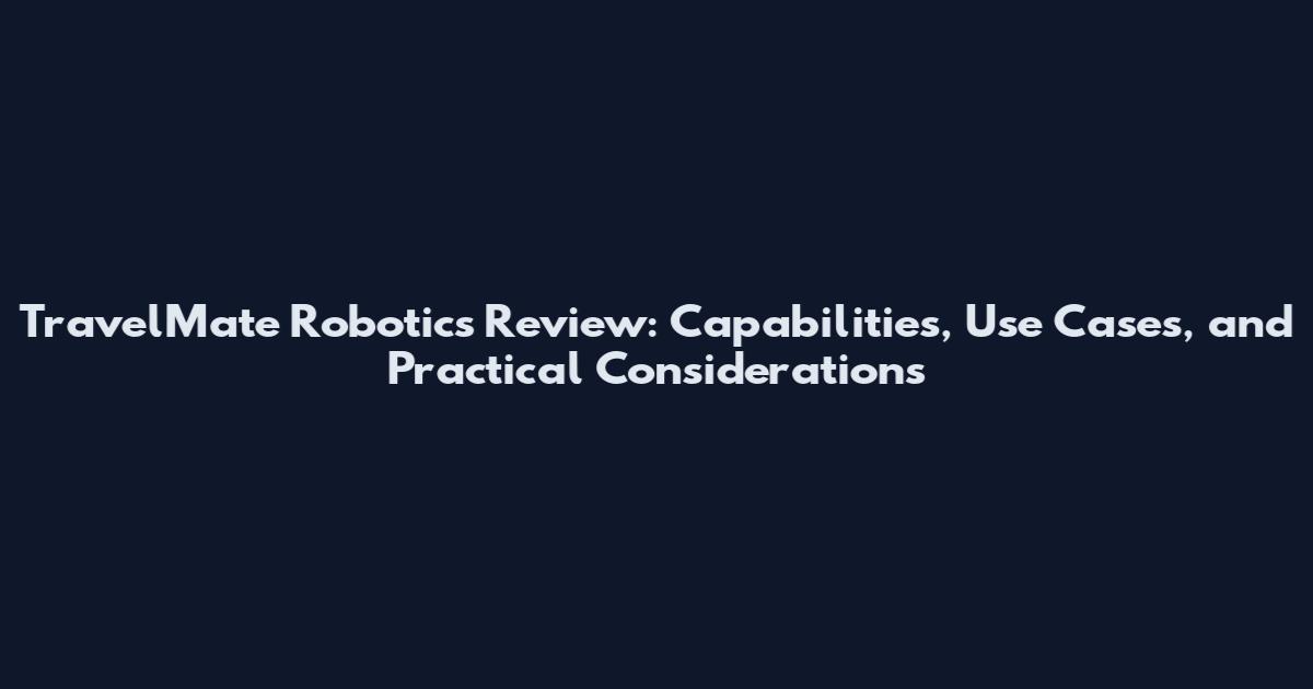 TravelMate Robotics Review: Capabilities, Use Cases, and Practical Considerations