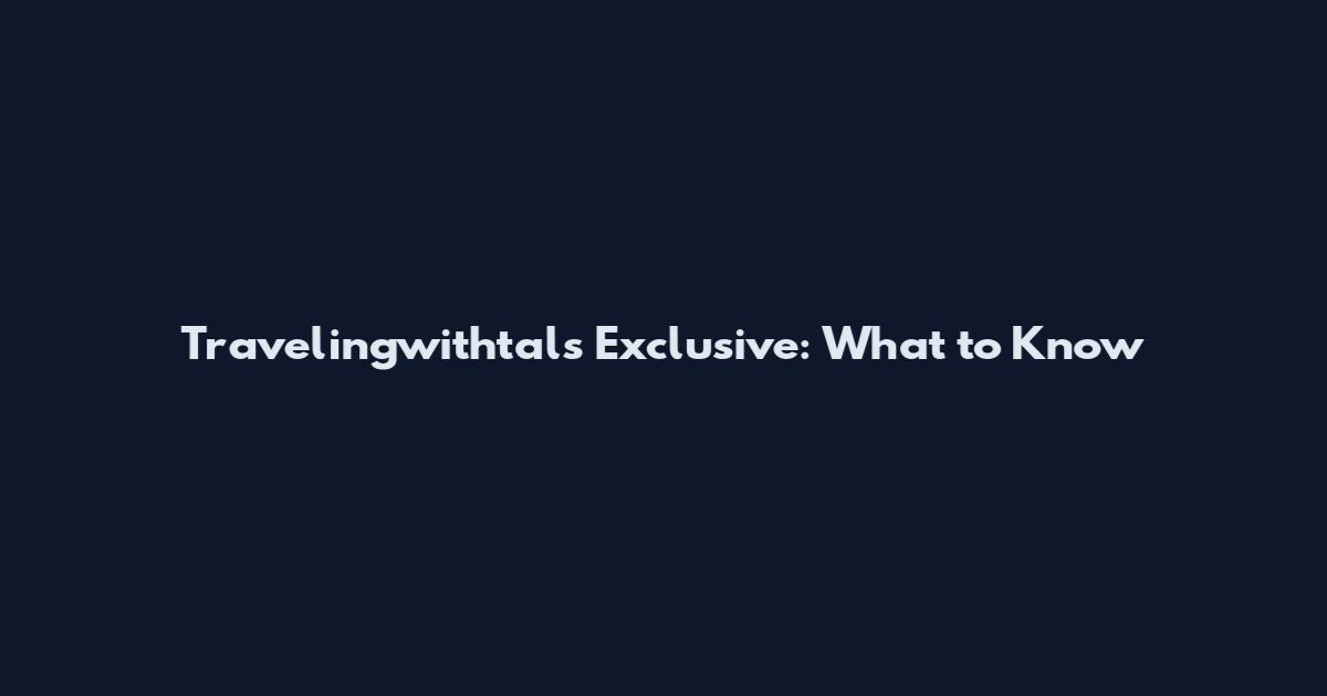 Travelingwithtals Exclusive: What to Know