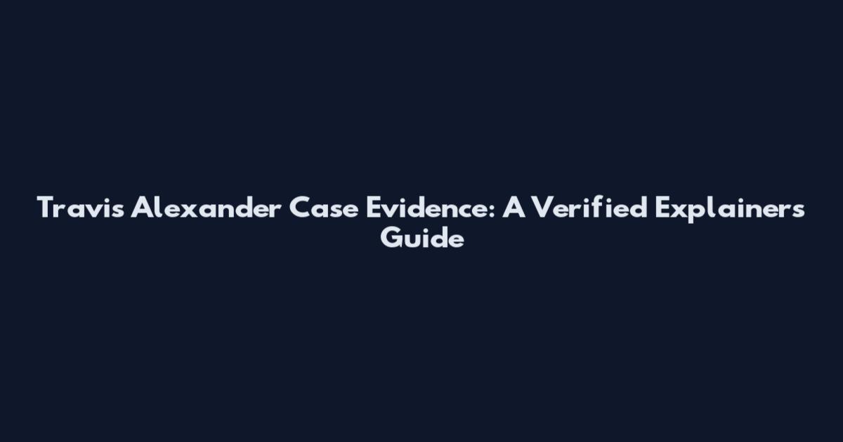Travis Alexander Case Evidence: A Verified Explainers Guide