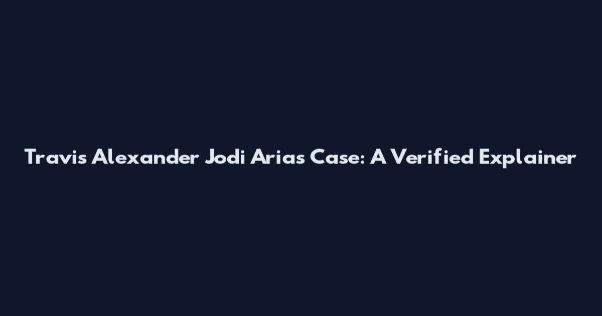 Travis Alexander Jodi Arias Case: A Verified Explainer