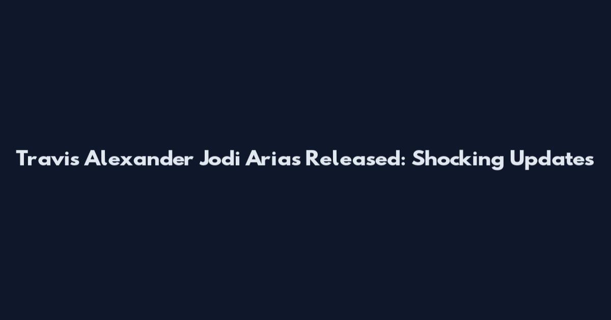 Travis Alexander Jodi Arias Released: Shocking Updates