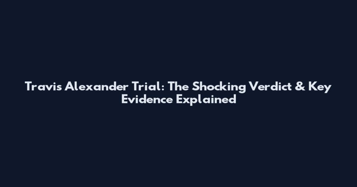 Travis Alexander Trial: The Shocking Verdict & Key Evidence Explained