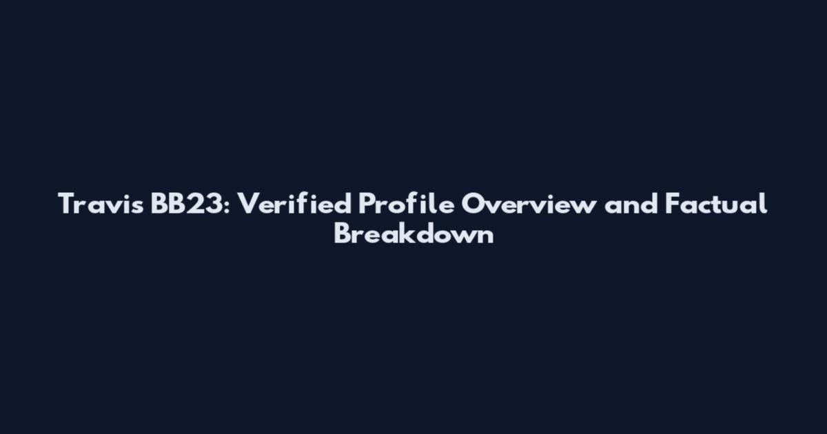 Travis BB23: Verified Profile Overview and Factual Breakdown