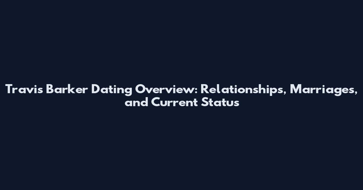 Travis Barker Dating Overview: Relationships, Marriages, and Current Status