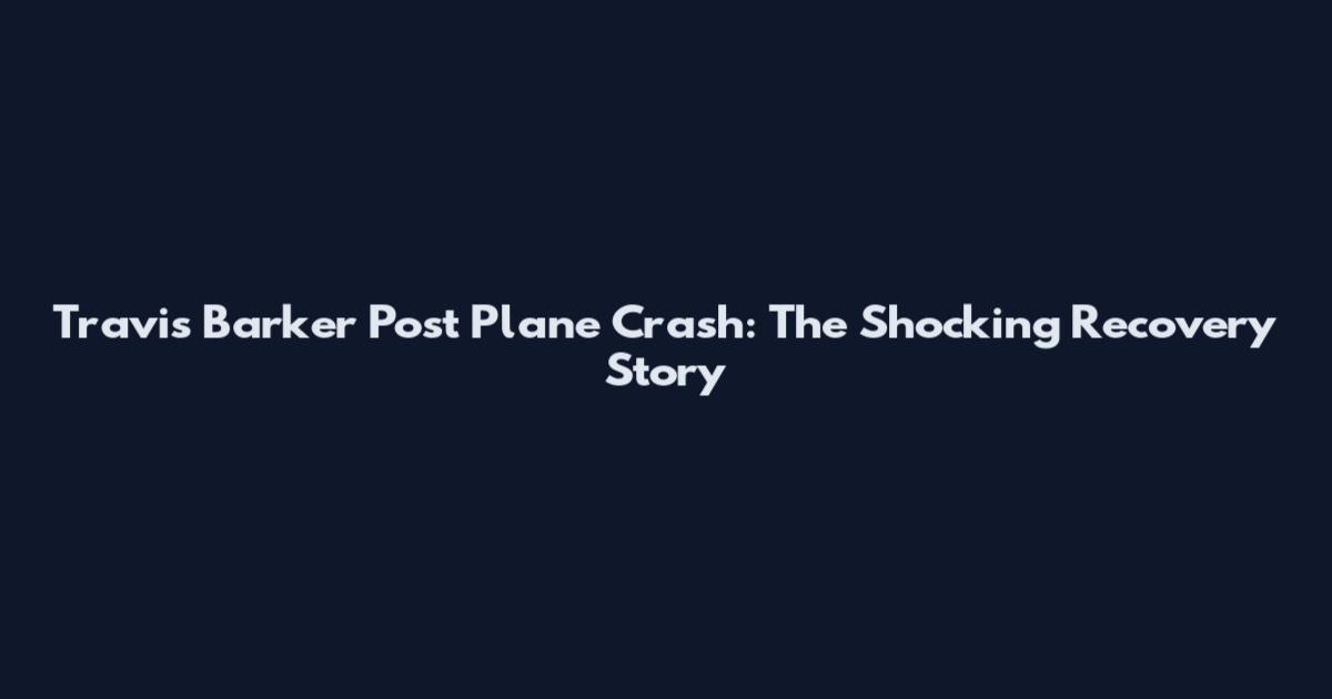 Travis Barker Post Plane Crash: The Shocking Recovery Story
