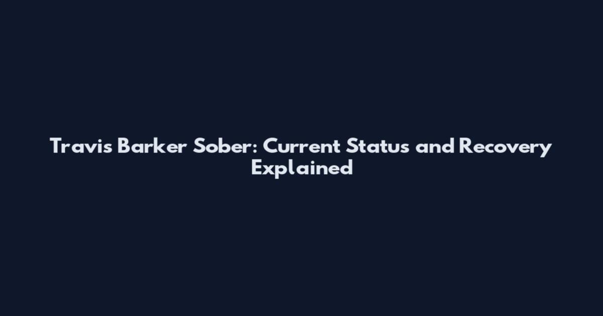 Travis Barker Sober: Current Status and Recovery Explained