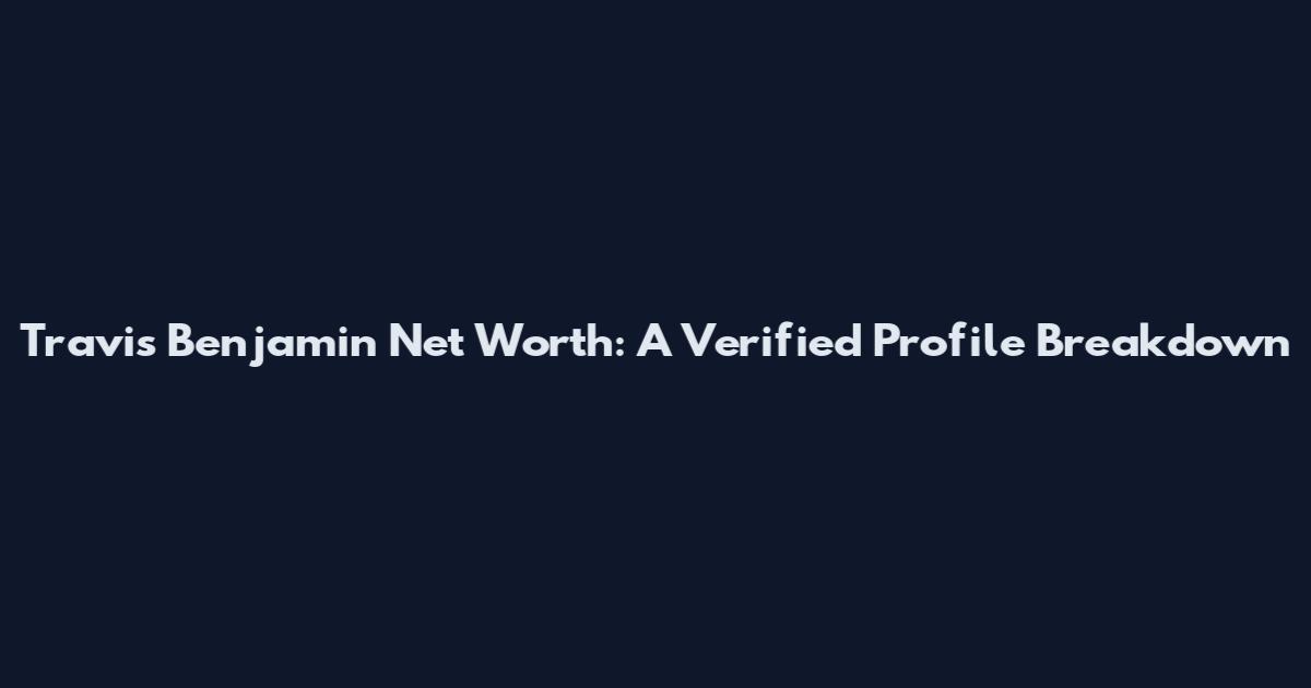 Travis Benjamin Net Worth: A Verified Profile Breakdown