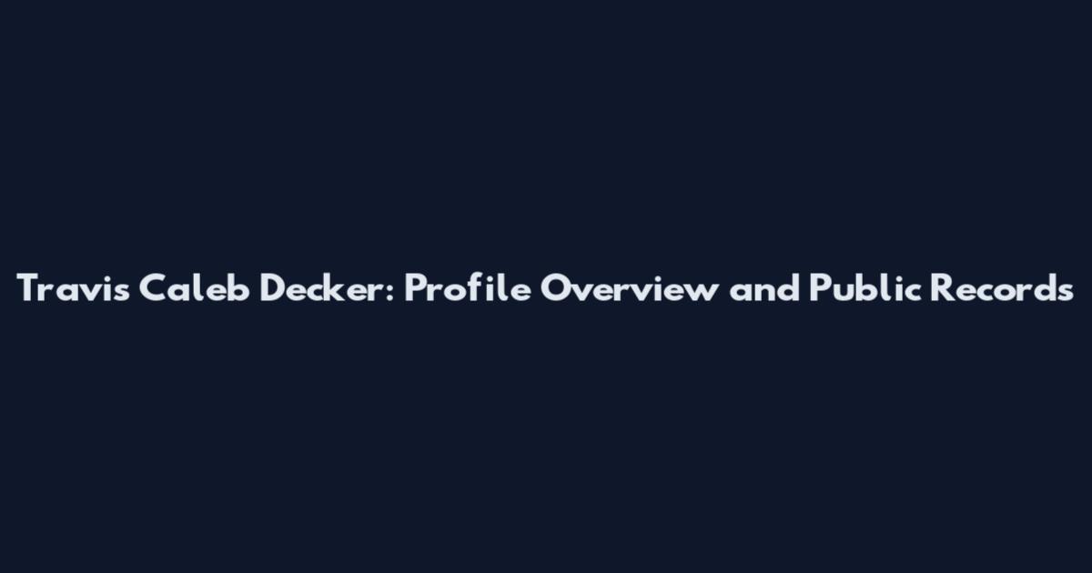 Travis Caleb Decker: Profile Overview and Public Records