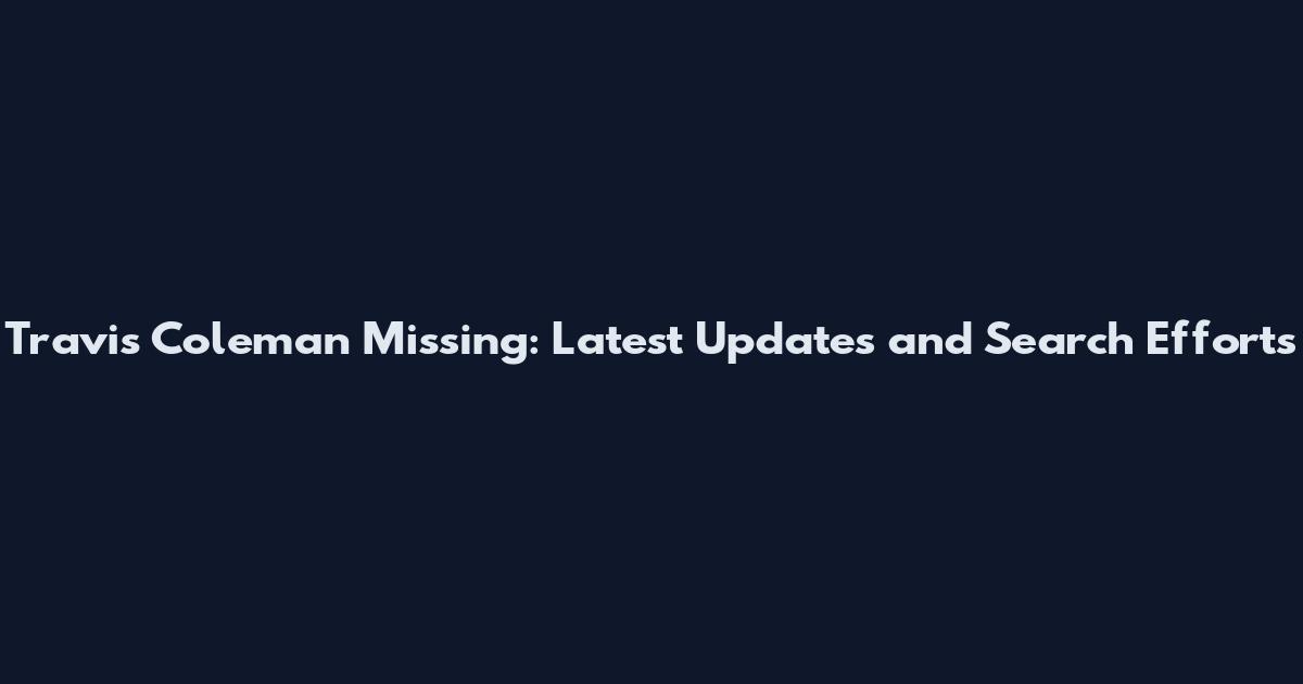 Travis Coleman Missing: Latest Updates and Search Efforts