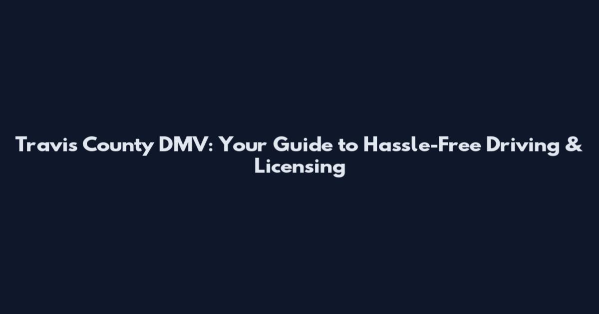 Travis County DMV: Your Guide to Hassle-Free Driving & Licensing