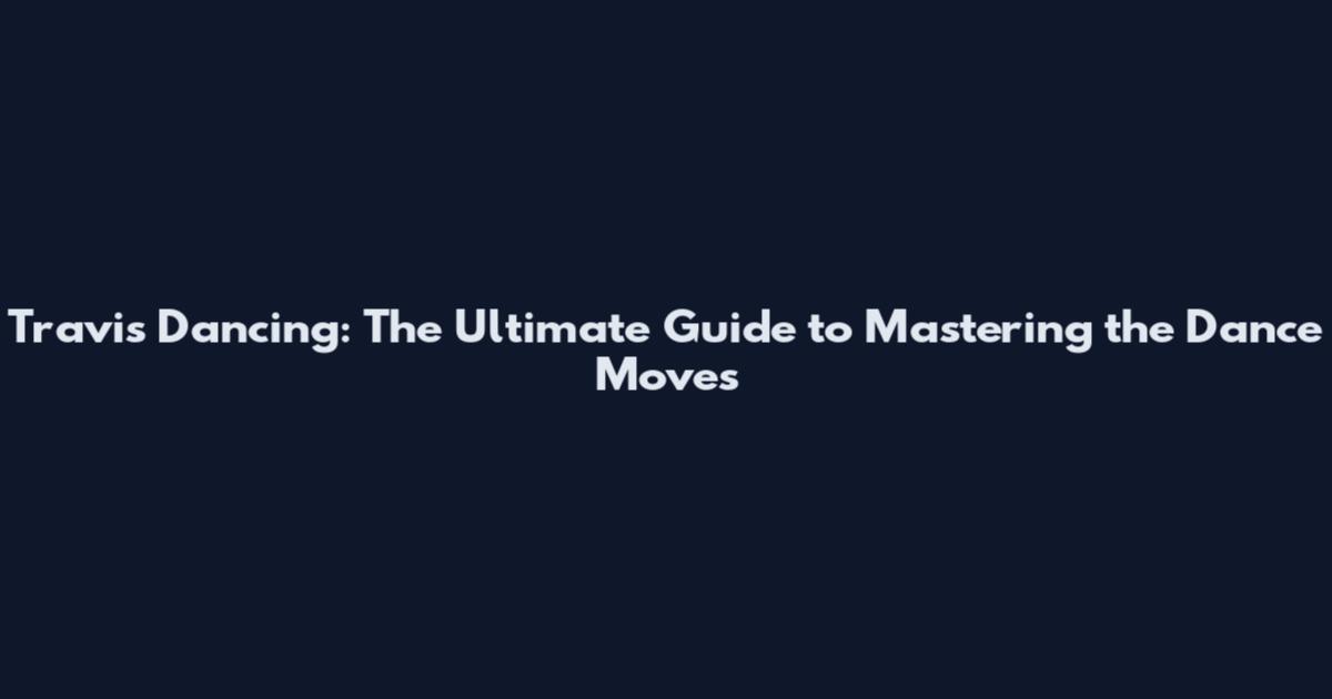 Travis Dancing: The Ultimate Guide to Mastering the Dance Moves