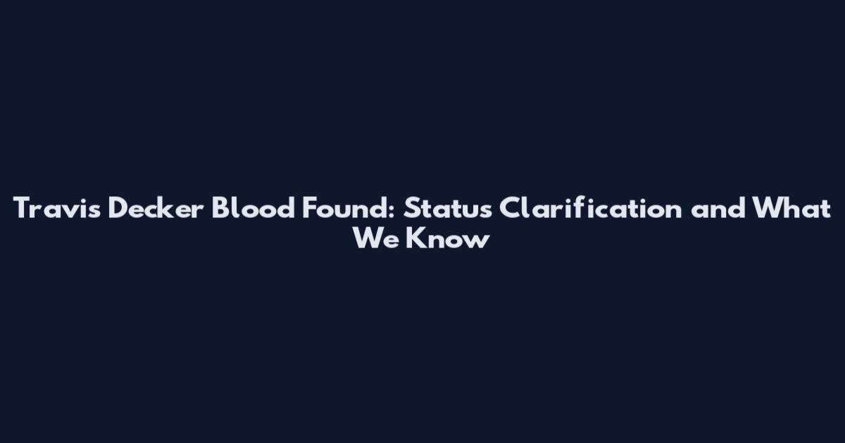 Travis Decker Blood Found: Status Clarification and What We Know