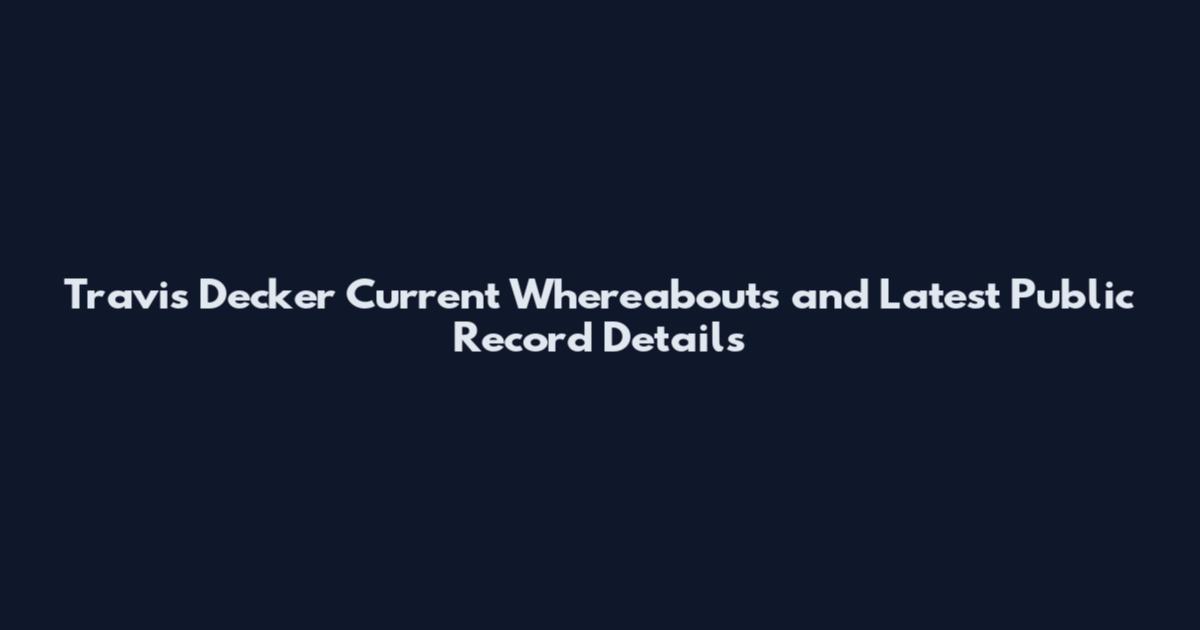 Travis Decker Current Whereabouts and Latest Public Record Details