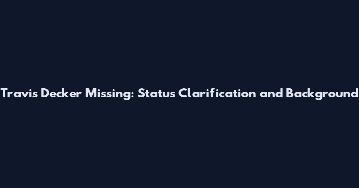 Travis Decker Missing: Status Clarification and Background
