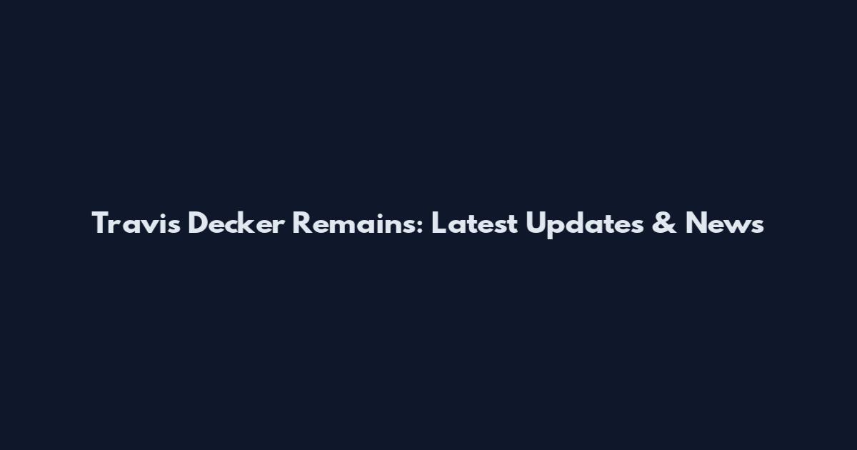 Travis Decker Remains: Latest Updates & News