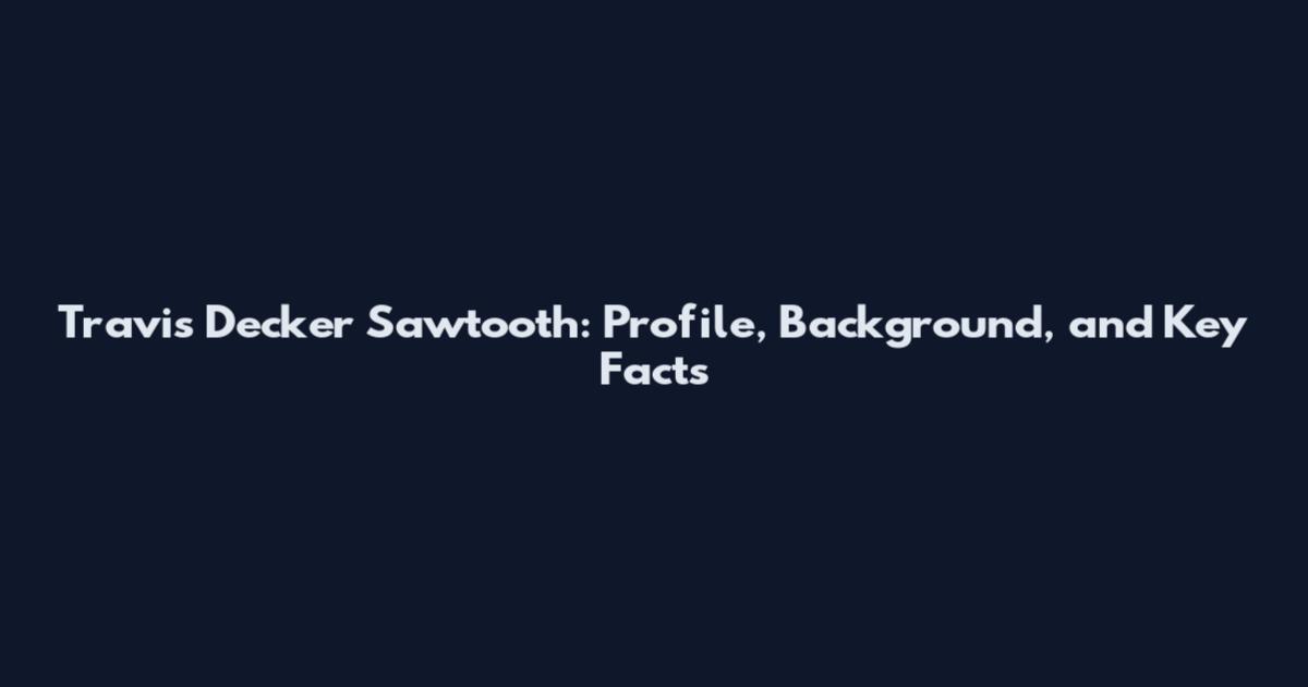 Travis Decker Sawtooth: Profile, Background, and Key Facts