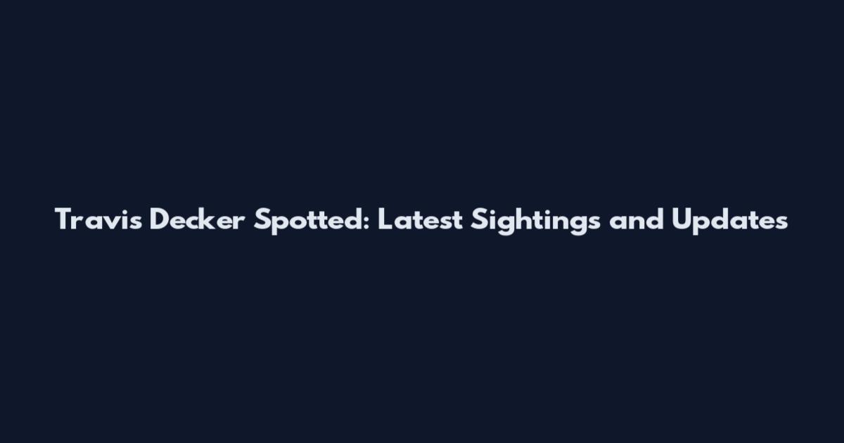 Travis Decker Spotted: Latest Sightings and Updates