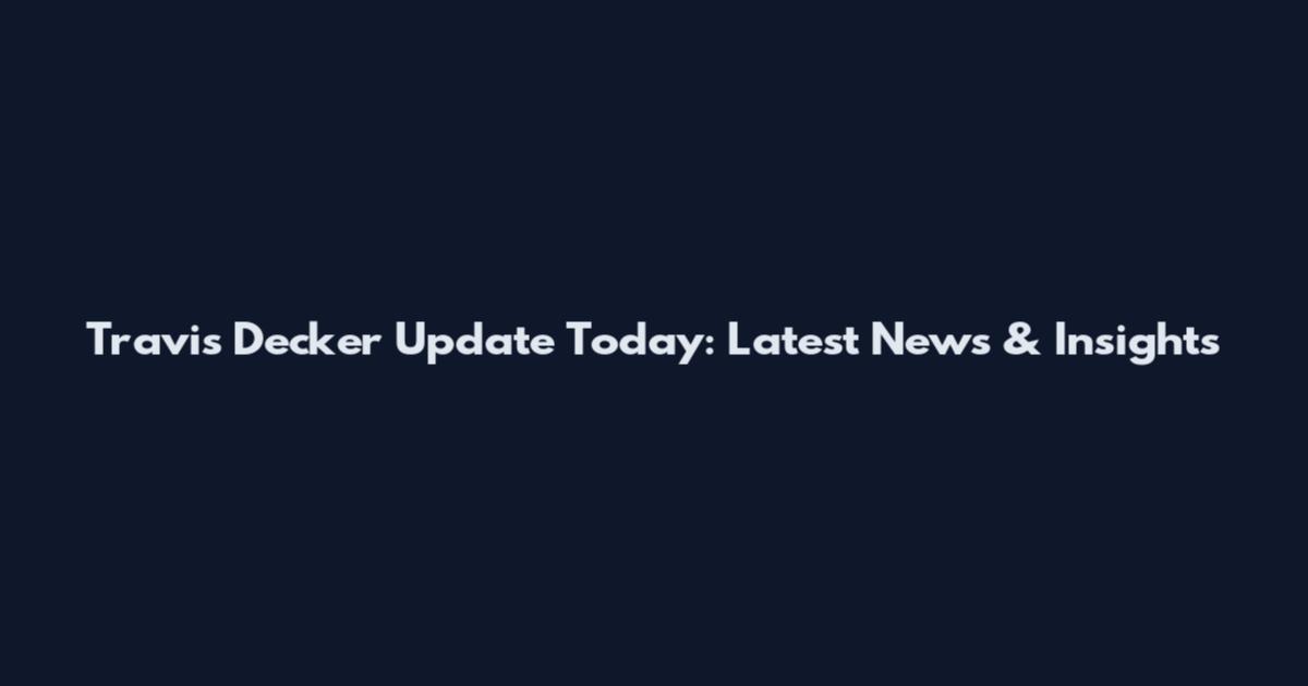 Travis Decker Update Today: Latest News & Insights